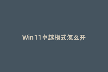 Win11卓越模式怎么开启？Win11卓越模式开启方法 windows7如何开启卓越性能模式