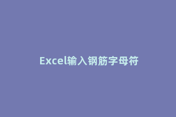 Excel输入钢筋字母符号的操作方法 excel里怎么输入钢筋符号