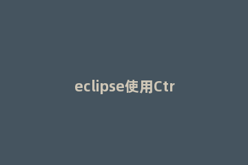 eclipse使用Ctrl键卡顿的解决方法 eclipse一右键就卡