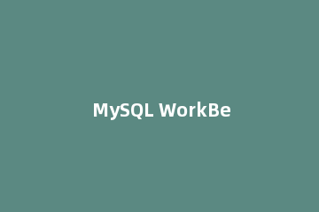 MySQL WorkBench操作MySQL数据库的详细教程