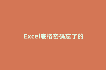 Excel表格密码忘了的处理方法 Excel表格密码忘记