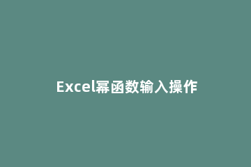 Excel幂函数输入操作流程 excel表格中怎么输入幂函数