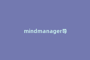mindmanager导出为电子表格的操作教程 mindmanager怎么导出pdf