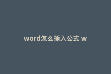 word怎么插入公式 word怎么输入自定义公式