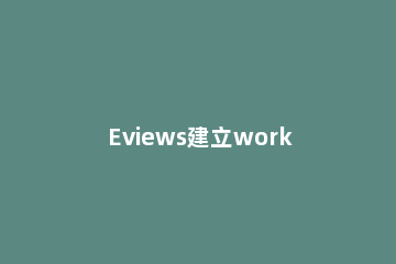 Eviews建立workfile的操作方法 eviews的workfile在哪