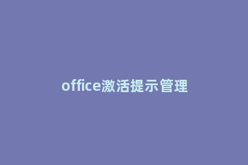 office激活提示管理员已禁用此功能怎么解决 office未激活功能禁用