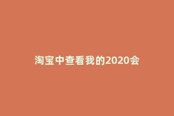 淘宝中查看我的2020会的步骤方法 淘宝怎么看2020
