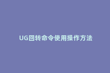 UG回转命令使用操作方法 ug12.0回转命令在哪里
