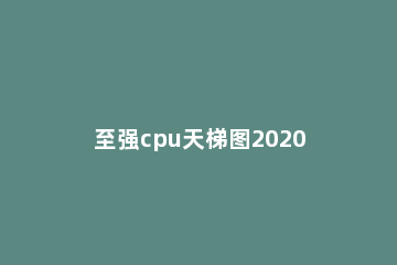 至强cpu天梯图2020_intel服务器cpu排行榜2020 至强cpu天梯图2019