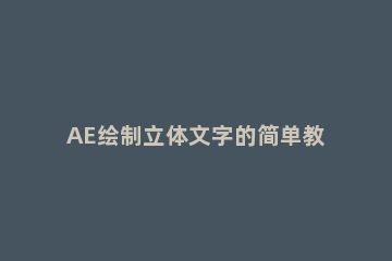 AE绘制立体文字的简单教程 ae制作三维立体文字