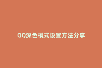 QQ深色模式设置方法分享 如何改变qq深色模式