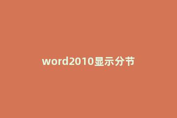 word2010显示分节符的详细操作教程 word文档显示分节符