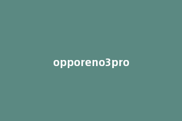 opporeno3pro设置行程管理的操作步骤 opporeno3pro功能介绍怎么使用