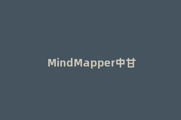 MindMapper中甘特图的具体使用介绍 mindmanager中甘特图里橘黄色