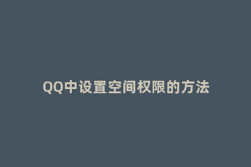 QQ中设置空间权限的方法教程 qq空间权限设置方法