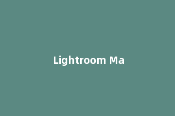 Lightroom Mac版制作出胶片效果的详细使用步骤