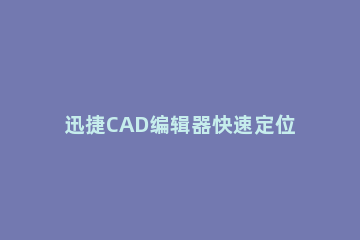 迅捷CAD编辑器快速定位坐标的具体操作方法 cad定位到自己画的图形快捷键