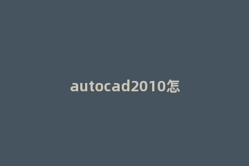 autocad2010怎么设置经典模式?autocad2010设置经典模式的方法 autocad2010怎么调成经典模式