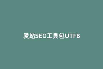 爱站SEO工具包UTF8编码功能的使用方法
