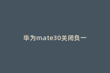 华为mate30关闭负一屏的简单操作教程 华为mate30负一屏怎么关