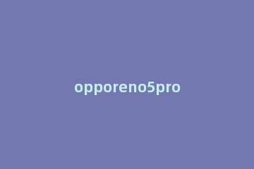 opporeno5pro怎么关闭横屏 opporeno4se怎么关闭横屏