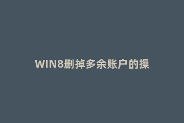 WIN8删掉多余账户的操作方法 win10如何删除多余账户
