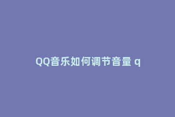QQ音乐如何调节音量 qq音乐调节音量就暂停