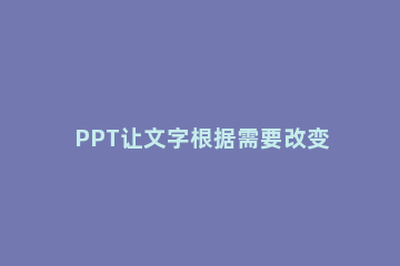 PPT让文字根据需要改变颜色的简单方法 更改ppt所有文字颜色