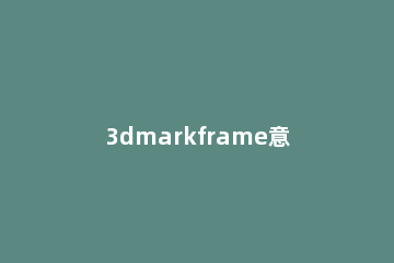 3dmarkframe意思详情介绍 3Dmark是什么