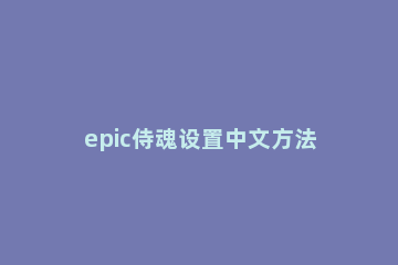 epic侍魂设置中文方法 epic侍魂怎么进不去