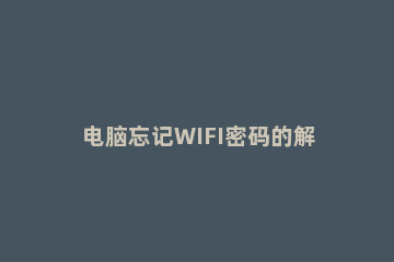 电脑忘记WIFI密码的解决方法 电脑上的wifi密码忘记了怎么办