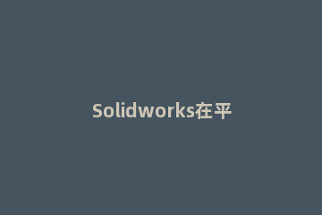 Solidworks在平面上刻字的详细过程 solidworks表面刻字