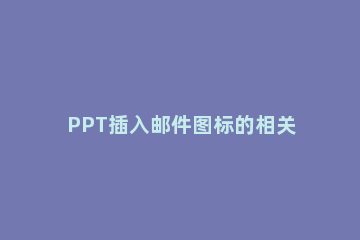 PPT插入邮件图标的相关步骤 怎么把ppt图片放入邮件