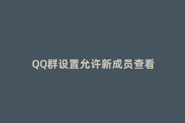 QQ群设置允许新成员查看聊天历史聊天记录方法分享 qq群怎么设置新人看历史记录