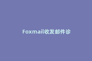 Foxmail收发邮件诊断的操作教程 foxmail怎么看已发邮件