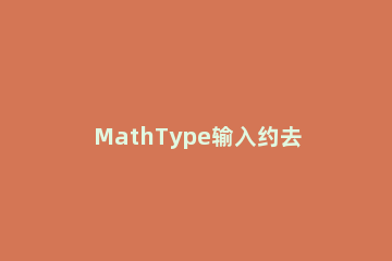 MathType输入约去分式的详细步骤 mathtype如何输入分段函数