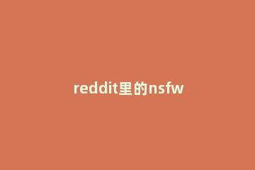 reddit里的nsfw是什么？为什么reddit的nsfw打不开？ reddit nsfw怎么设置