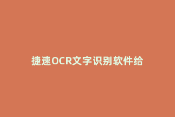 捷速OCR文字识别软件给JPG转为Word格式的详细教学 电脑版捷速ocr文字识别软件