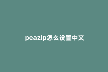 peazip怎么设置中文 peazip设置中文界面步骤分享