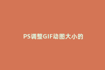 PS调整GIF动图大小的方法分享 ps改变gif图片大小