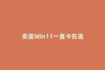 安装Win11一直卡在连接网络界面怎么办 win10装系统卡在网络界面
