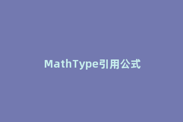 MathType引用公式编号操作教程 mathtype给公式加编号