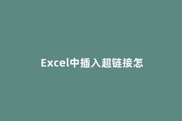 Excel中插入超链接怎么设置Excel中插入超链接的设置方法 excel表格中如何添加超链接