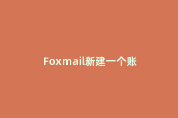 Foxmail新建一个账号的操作教程 foxmail 新建账号