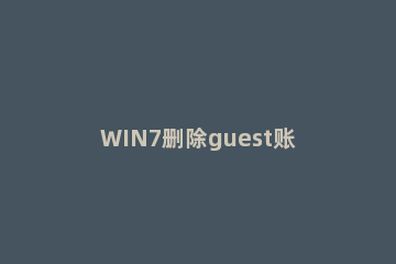 WIN7删除guest账户的操作方法 如何删除guest账户