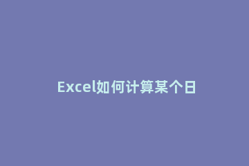 Excel如何计算某个日期是星期几 excel日期对应星期几