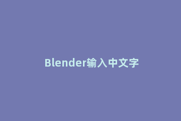 Blender输入中文字体的具体步骤介绍 blender中文教程