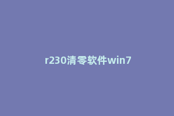 r230清零软件win7使用教程 r230清零软件步骤