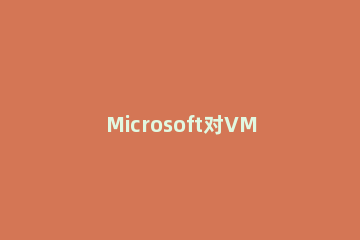 Microsoft对VM强制执行Win11的要求是什么?Microsoft对VM强制执行Win11要求介绍 win11可以运行VM吗