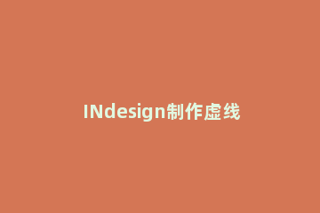 INdesign制作虚线并加两种颜色的图文操作 indesign如何画虚线